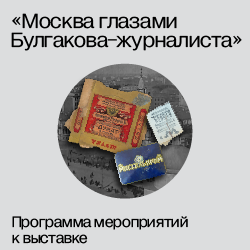 ОБРАЗОВАТЕЛЬНАЯ ПРОГРАММА В РАМКАХ ВЫСТАВКИ «Москва глазами Булгакова-журналиста»