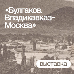 Выставка «Булгаков. Владикавказ-Москва. Ничем иным я быть не могу, я могу быть одним — писателем».