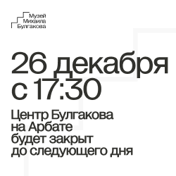 26 декабря с 17:30 Центр Булгакова на Арбате будет закрыт для посещения.